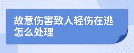 故意傷害致人輕傷在逃怎么處理