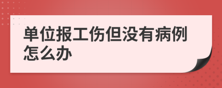 單位報(bào)工傷但沒(méi)有病例怎么辦