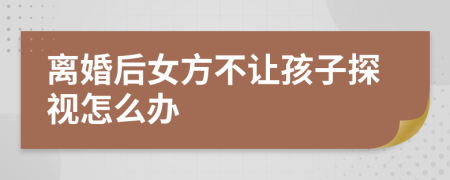 離婚后女方不讓孩子探視怎么辦