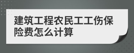 建筑工程農(nóng)民工工傷保險費怎么計算