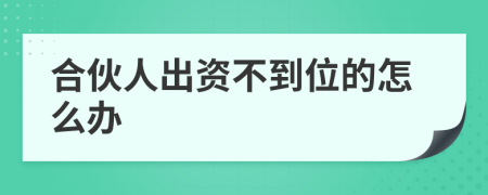 合伙人出資不到位的怎么辦