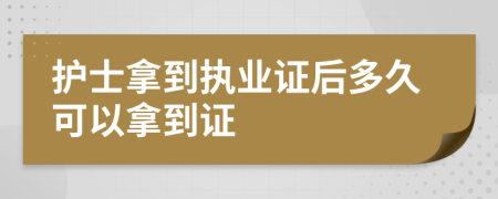 護(hù)士拿到執(zhí)業(yè)證后多久可以拿到證
