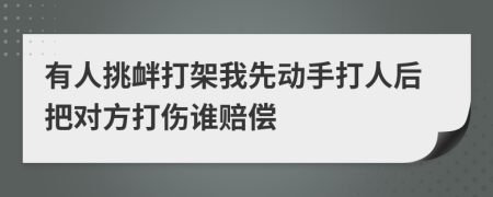 有人挑釁打架我先動手打人后把對方打傷誰賠償