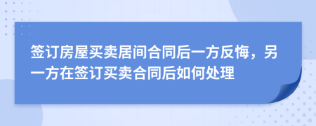 簽訂房屋買賣居間合同后一方反悔，另一方在簽訂買賣合同后如何處理