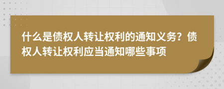 什么是債權(quán)人轉(zhuǎn)讓權(quán)利的通知義務(wù)？債權(quán)人轉(zhuǎn)讓權(quán)利應(yīng)當(dāng)通知哪些事項(xiàng)
