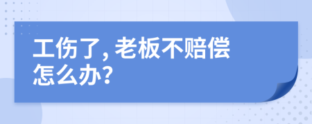 工傷了, 老板不賠償怎么辦？