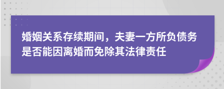 婚姻關(guān)系存續(xù)期間，夫妻一方所負債務(wù)是否能因離婚而免除其法律責任