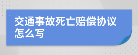 交通事故死亡賠償協(xié)議怎么寫