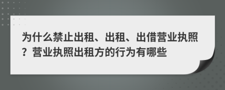 為什么禁止出租、出租、出借營業(yè)執(zhí)照？營業(yè)執(zhí)照出租方的行為有哪些