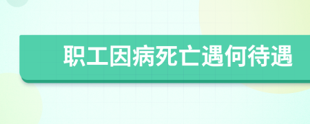 職工因病死亡遇何待遇