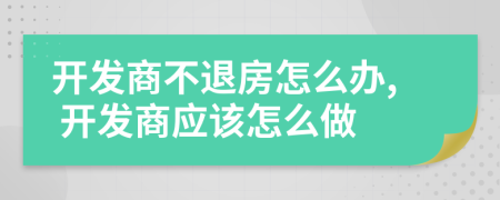 開發(fā)商不退房怎么辦, 開發(fā)商應(yīng)該怎么做