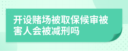 開設(shè)賭場被取保候?qū)彵缓θ藭粶p刑嗎