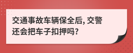 交通事故車輛保全后, 交警還會把車子扣押嗎?