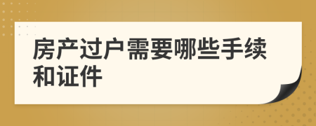 房產(chǎn)過(guò)戶(hù)需要哪些手續(xù)和證件