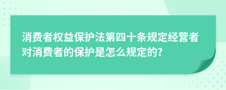 消費者權益保護法第四十條規(guī)定經(jīng)營者對消費者的保護是怎么規(guī)定的？