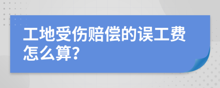 工地受傷賠償?shù)恼`工費(fèi)怎么算？