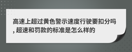 高速上超過黃色警示速度行駛要扣分嗎, 超速和罰款的標準是怎么樣的