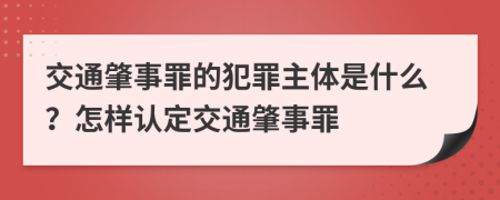 交通肇事罪的犯罪主體是什么？怎樣認定交通肇事罪