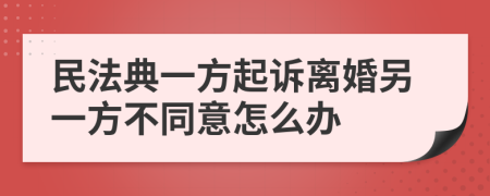 民法典一方起訴離婚另一方不同意怎么辦