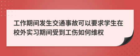 工作期間發(fā)生交通事故可以要求學(xué)生在校外實習(xí)期間受到工傷如何維權(quán)