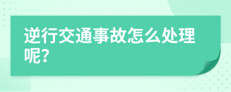 逆行交通事故怎么處理呢？