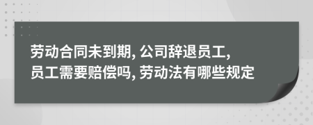 勞動(dòng)合同未到期, 公司辭退員工, 員工需要賠償嗎, 勞動(dòng)法有哪些規(guī)定