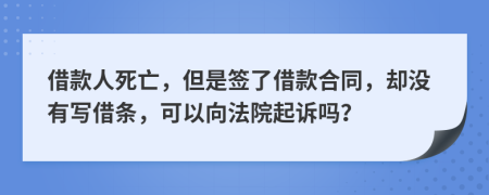 借款人死亡，但是簽了借款合同，卻沒有寫借條，可以向法院起訴嗎？