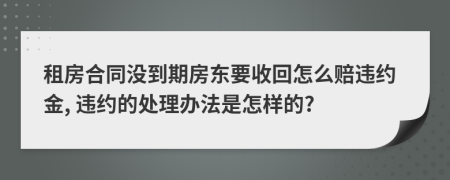 租房合同沒(méi)到期房東要收回怎么賠違約金, 違約的處理辦法是怎樣的?