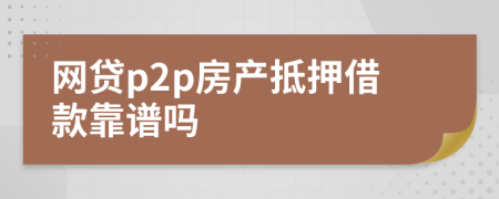 網(wǎng)貸p2p房產(chǎn)抵押借款靠譜嗎