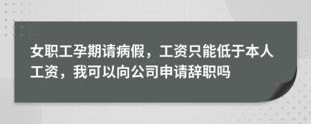 女職工孕期請(qǐng)病假，工資只能低于本人工資，我可以向公司申請(qǐng)辭職嗎