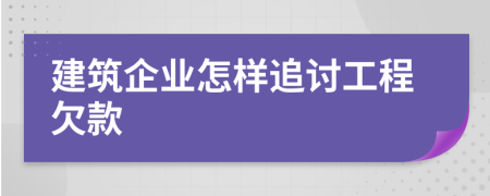 建筑企業(yè)怎樣追討工程欠款