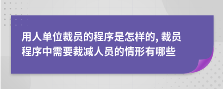 用人單位裁員的程序是怎樣的, 裁員程序中需要裁減人員的情形有哪些