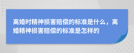 離婚時精神損害賠償?shù)臉?biāo)準(zhǔn)是什么，離婚精神損害賠償?shù)臉?biāo)準(zhǔn)是怎樣的