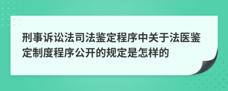 刑事訴訟法司法鑒定程序中關(guān)于法醫(yī)鑒定制度程序公開(kāi)的規(guī)定是怎樣的