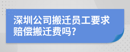 深圳公司搬遷員工要求賠償搬遷費嗎?