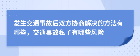 發(fā)生交通事故后雙方協(xié)商解決的方法有哪些，交通事故私了有哪些風(fēng)險(xiǎn)