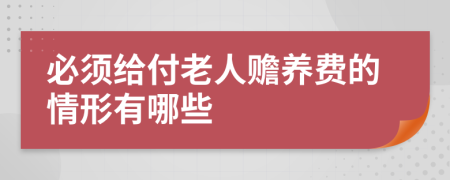 必須給付老人贍養(yǎng)費的情形有哪些