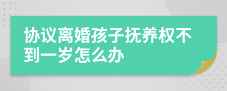 協(xié)議離婚孩子撫養(yǎng)權(quán)不到一歲怎么辦