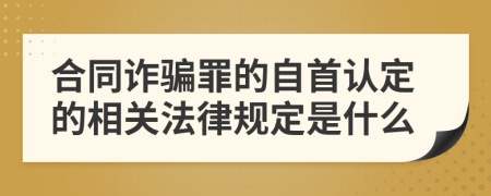 合同詐騙罪的自首認(rèn)定的相關(guān)法律規(guī)定是什么