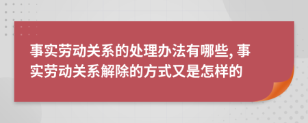 事實(shí)勞動(dòng)關(guān)系的處理辦法有哪些, 事實(shí)勞動(dòng)關(guān)系解除的方式又是怎樣的