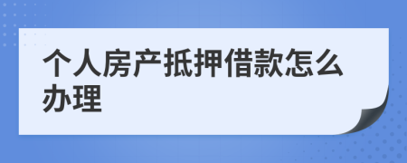 個人房產(chǎn)抵押借款怎么辦理
