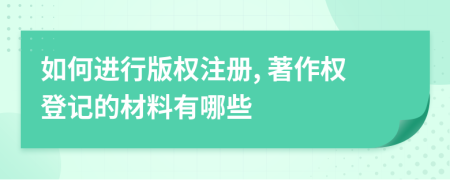 如何進行版權注冊, 著作權登記的材料有哪些