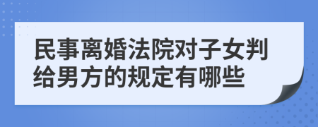 民事離婚法院對子女判給男方的規(guī)定有哪些