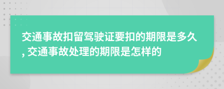 交通事故扣留駕駛證要扣的期限是多久, 交通事故處理的期限是怎樣的