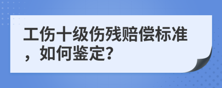 工傷十級傷殘賠償標準，如何鑒定？