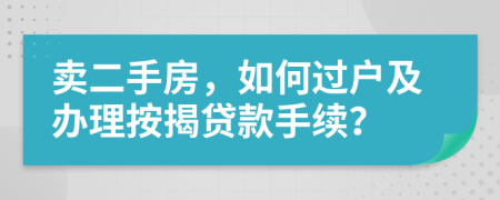 賣二手房，如何過(guò)戶及辦理按揭貸款手續(xù)？