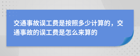 交通事故誤工費(fèi)是按照多少計(jì)算的，交通事故的誤工費(fèi)是怎么來算的