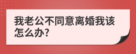我老公不同意離婚我該怎么辦?