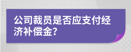 公司裁員是否應(yīng)支付經(jīng)濟(jì)補(bǔ)償金？