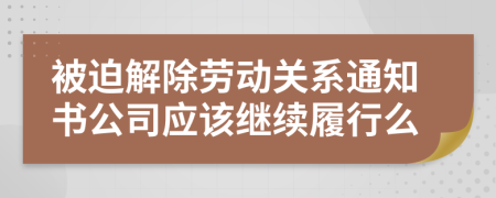 被迫解除勞動關(guān)系通知書公司應(yīng)該繼續(xù)履行么
